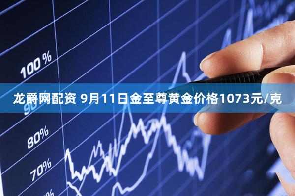 龙爵网配资 9月11日金至尊黄金价格1073元/克