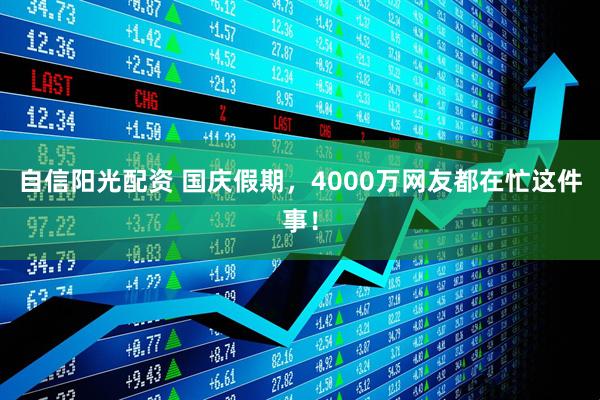 自信阳光配资 国庆假期，4000万网友都在忙这件事！
