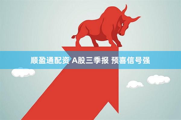 顺盈通配资 A股三季报 预喜信号强