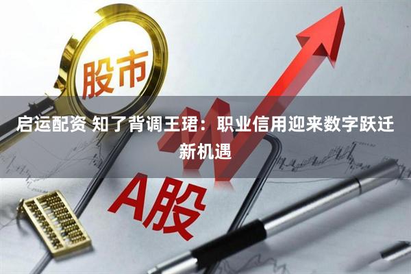 启运配资 知了背调王珺：职业信用迎来数字跃迁新机遇